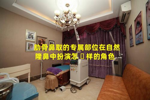 肋骨鼻取的专属部位在自然隆鼻中扮演怎 ☘ 样的角色